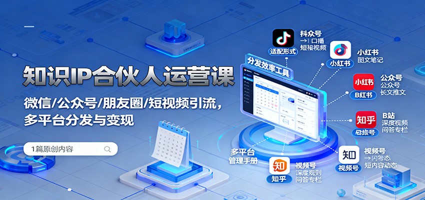 知识IP合伙人运营课：微信/公众号/朋友圈/短视频引流，多平台分发与变现-校睿铺