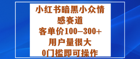 小红书暗黑小众情感赛道，客单价100-300+用户量很大，0门槛即可操作-校睿铺