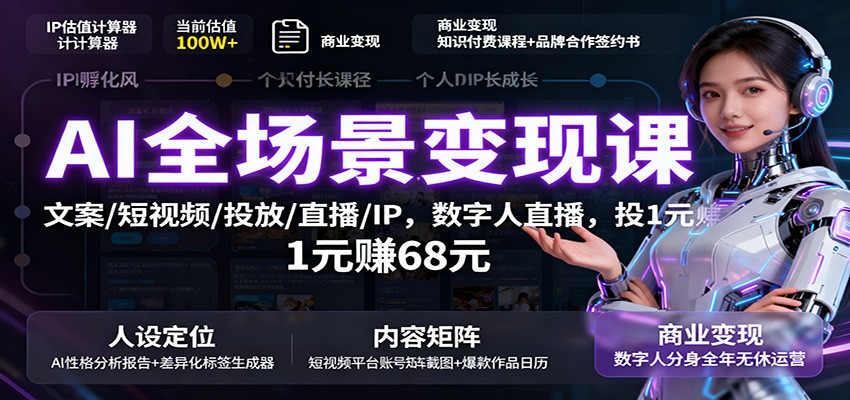 AI全场景变现课：文案/短视频/投放/直播/IP，数字人直播，投1元赚68元-校睿铺