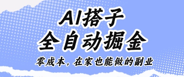 AI搭子全自动掘金零成本，在家也能做的副业【揭秘】-校睿铺