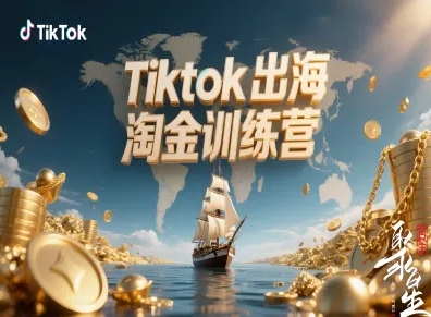 Tiktok出海淘金训练营，跨境电商TK实战变现-校睿铺