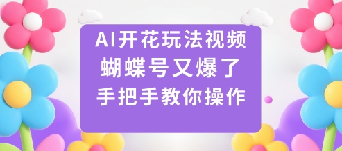 AI开花玩法视频，蝴蝶号又爆了，手把手教你操作-校睿铺