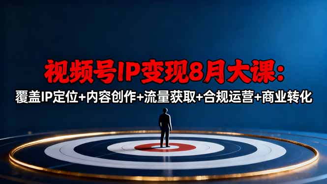 视频号IP变现8月大课，覆盖IP定位+内容创作+流量获取+合规运营+商业转化-校睿铺