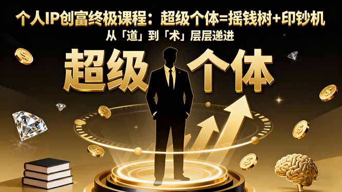 个人IP创富终极课程：超级个体=摇钱树+印钞机，从「道」到「术」层层递进-校睿铺