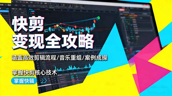 快剪变现全攻略：涵盖高效剪辑流程/音乐重组/案例实操，掌握快剪核心技术-校睿铺