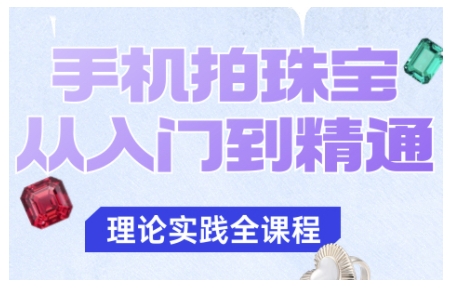 手机拍珠宝从入门到精通，告别拍不出珠宝质感的困扰-校睿铺