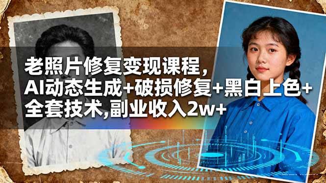 老照片修复变现课程，AI动态生成+破损修复+黑白上色+全套技术,副业收入2w+-校睿铺