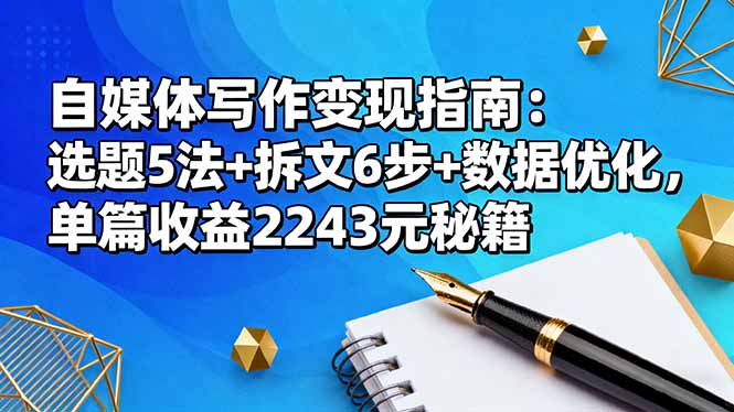 自媒体写作变现指南：选题5法+拆文6步+数据优化，单篇收益2243元秘籍-校睿铺