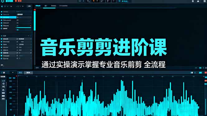 音乐剪辑进阶课：通过实操演示掌握专业的音乐剪辑全流程技能-校睿铺