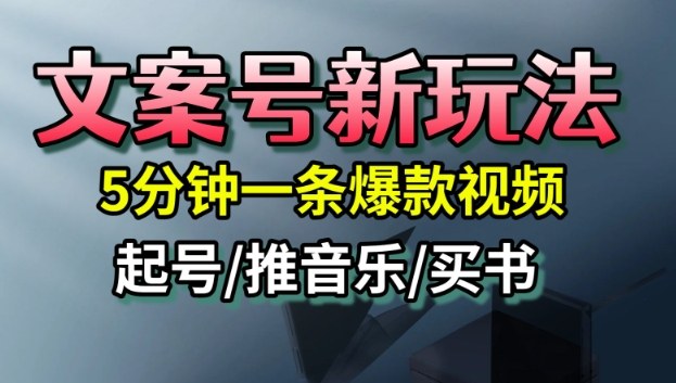 文案号新玩法，5分钟一条爆款视频，流量高，起号快，多方位变现-校睿铺