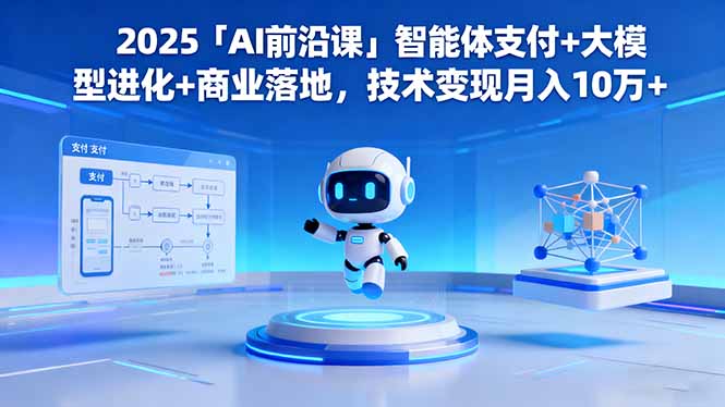 2025「AI前沿课」智能体支付+大模型进化+商业落地，技术变现月入10万+-校睿铺
