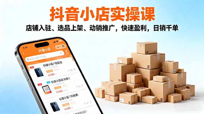 2025抖音小店实操课，店铺入驻、选品上架、动销推广，快速盈利，日销千单-校睿铺