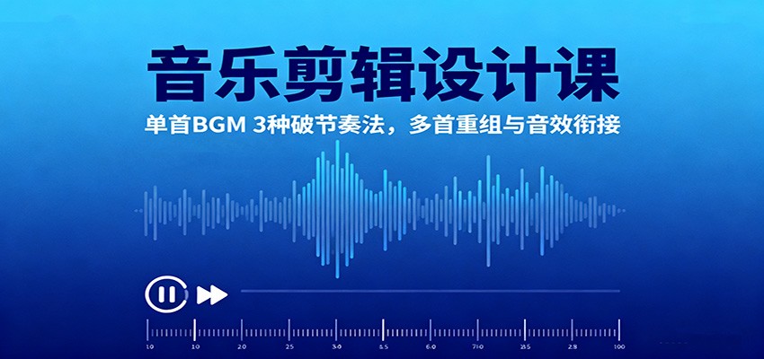 音乐剪辑设计课：单首BGM 3种破节奏法，多首重组与音效衔接-校睿铺