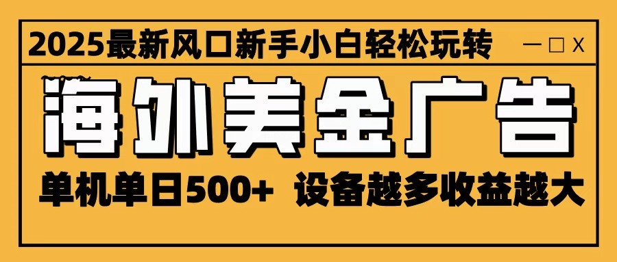 2025最新风口 海外美金广告 单机单日500+ 可无限放大 设备越多收益越大 轻松上手-校睿铺