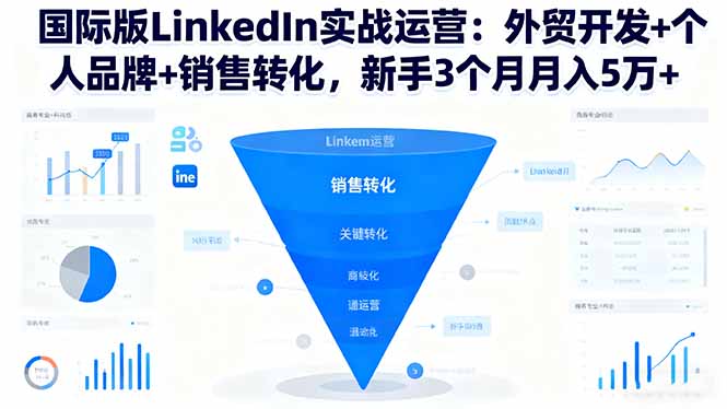 国际版LinkedIn实战运营：外贸开发+个人品牌+销售转化，新手3个月月入5万+-校睿铺
