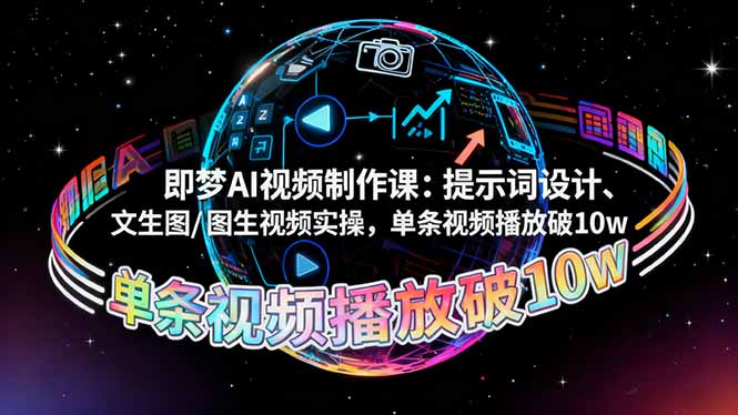 即梦AI视频制作课：提示词设计、文生图/图生视频实操，单条视频播放破10w-校睿铺
