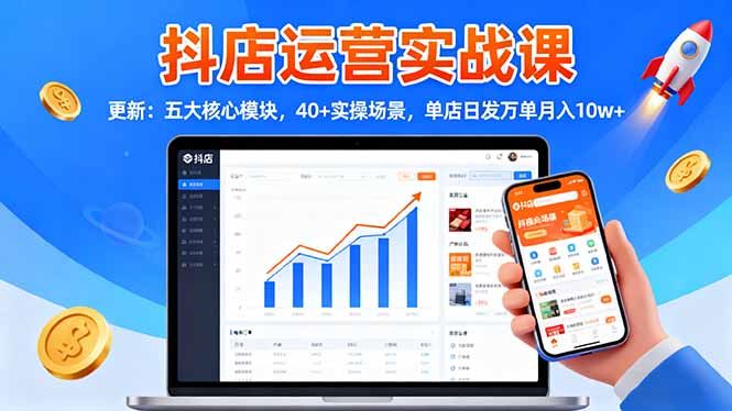 抖店运营实战课-更新：五大核心模块，40+实操场景，单店日发万单月入10w+-校睿铺