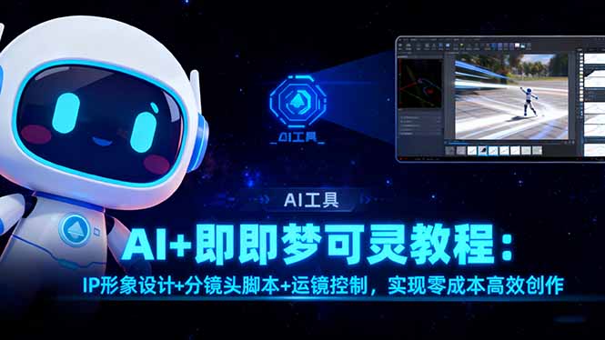 AI+即梦可灵教程：IP形象设计+分镜头脚本+运镜控制，实现零成本高效创作-校睿铺