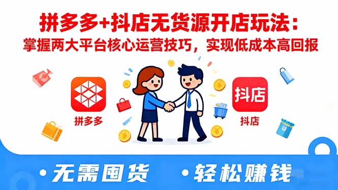 拼多多+抖店无货源开店玩法：掌握两大平台核心运营技巧，实现低成本高回报-校睿铺