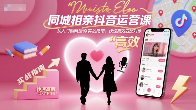 同城相亲抖音运营课，从入门到精通的实战指南，快速高效匹配对象-校睿铺