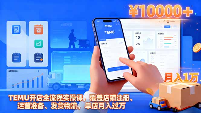 TEMU开店全流程实操课，覆盖店铺注册、运营准备、发货物流，单店月入过万-校睿铺