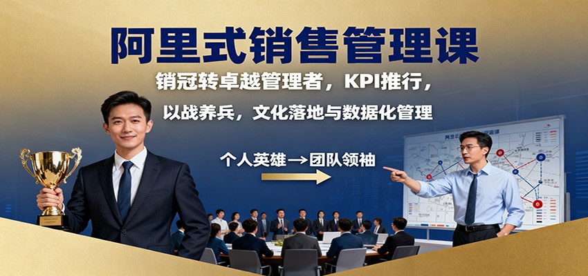 阿里式销售管理课：销冠转卓越管理者，KPI 推行，以战养兵，文化落地与数据化管理-校睿铺