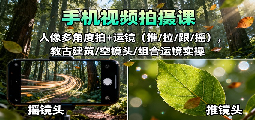 手机视频拍摄课：人像多角度拍+运镜(推/拉/跟/摇)，古建筑/空镜头/组合运镜实操-校睿铺