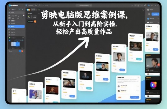 剪映电脑版思维案例课，从新手入门到高阶实操，轻松产出高质量作品-校睿铺