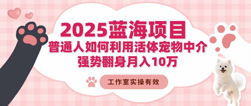 2025蓝海项目：普通人如何利用活体宠物中介，强势翻身月入10万-校睿铺