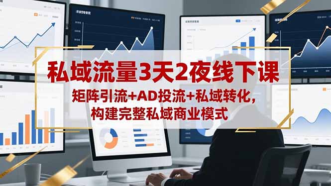 私域流量3天2夜线下课，矩阵引流+AD投流+私域转化，构建完整私域商业模式-校睿铺