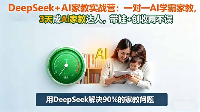 DeepSeek+AI家教实战营：1对1AI学霸家教,3天成Ai家教达人,带娃+创收两不误-校睿铺