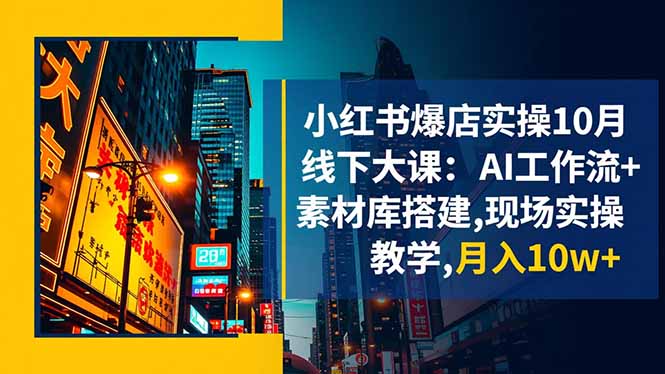 小红书爆店实操10月线下大课：AI工作流+素材库搭建,现场实操教学,月入10w+-校睿铺