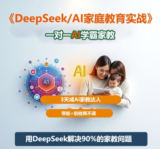 DeepSeek+Al家庭教育实战，一对一AI学霸家教，3天成Ai家教达人，带娃+创收两不误-校睿铺
