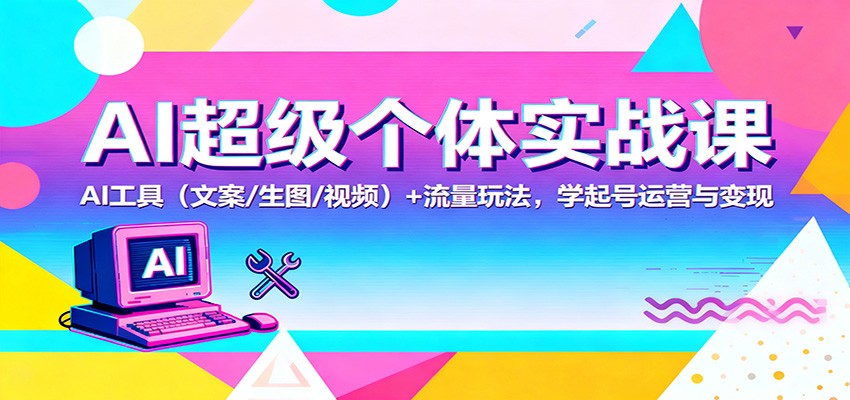 AI超级个体实战课：AI 工具(文案/生图/视频)+ 流量玩法，学起号运营与变现-校睿铺