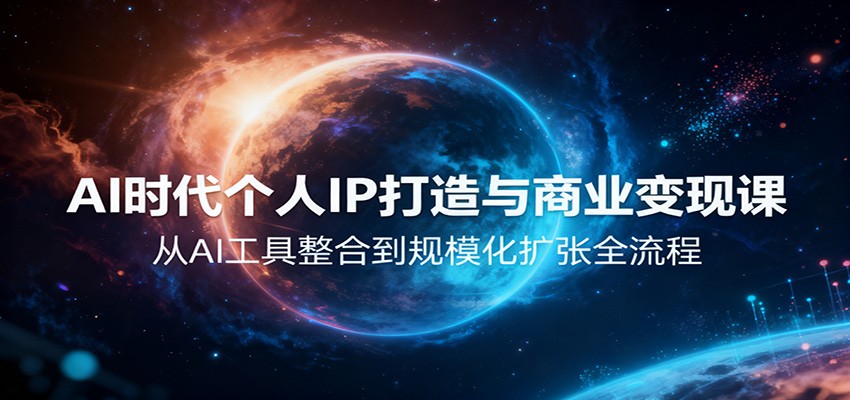 AI时代个人IP打造与商业变现课，从AI工具整合到规模化扩张全流程-校睿铺