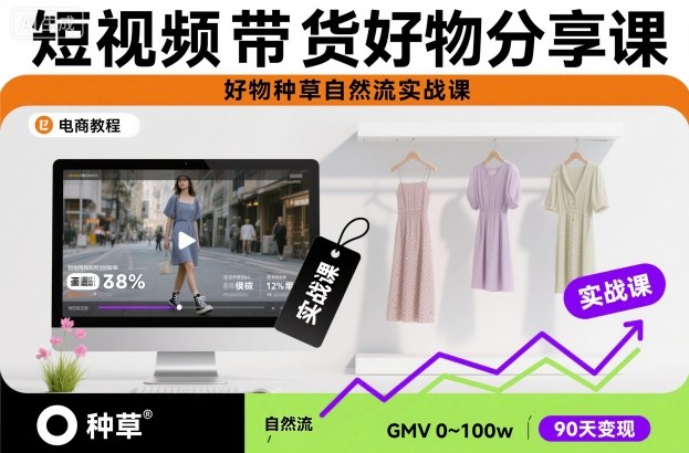 短视频带货好物分享课，好物种草自然流实战课-校睿铺