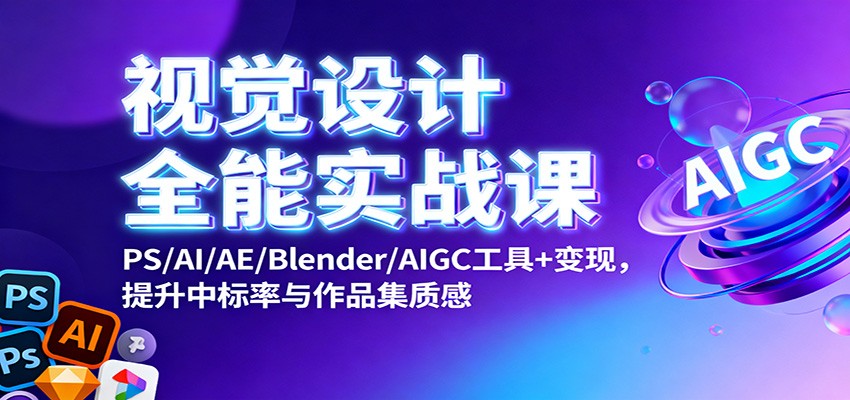 视觉设计全能实战课：PS/AI/AE/Blender/AIGC工具+变现，提升中标率与作品集质感-校睿铺
