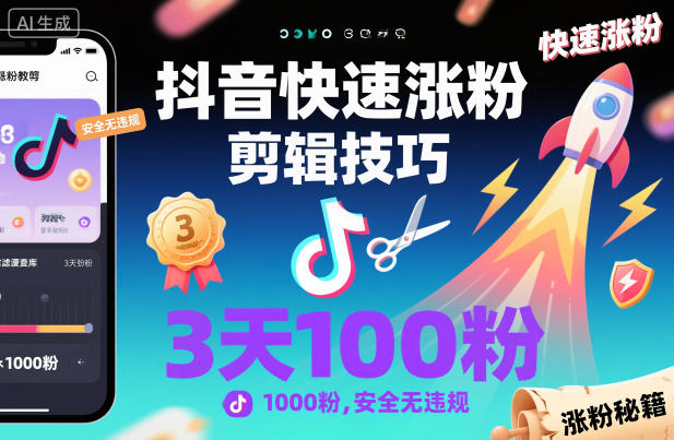 抖音快速涨粉剪辑技巧，3天1000粉，安全无违规-校睿铺