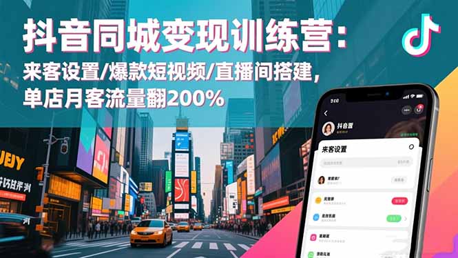 抖音同城变现训练营：来客设置/爆款短视频/直播间搭建,单店月客流量翻200%-校睿铺