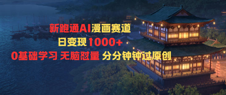 新跑通AI漫画赛道日变现1k+0基础学习无脑怼量分分钟钟过原创-校睿铺