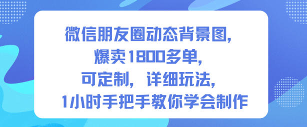微信朋友圈动态背景图，爆卖1800多单，可定制，详细的玩法，1小时手把手教你学会制作【第一期】-校睿铺