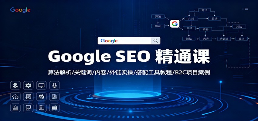 Google SEO 精通课：算法解析/关键词/内容/外链实操/搭配工具教程/B2C项目案例-校睿铺