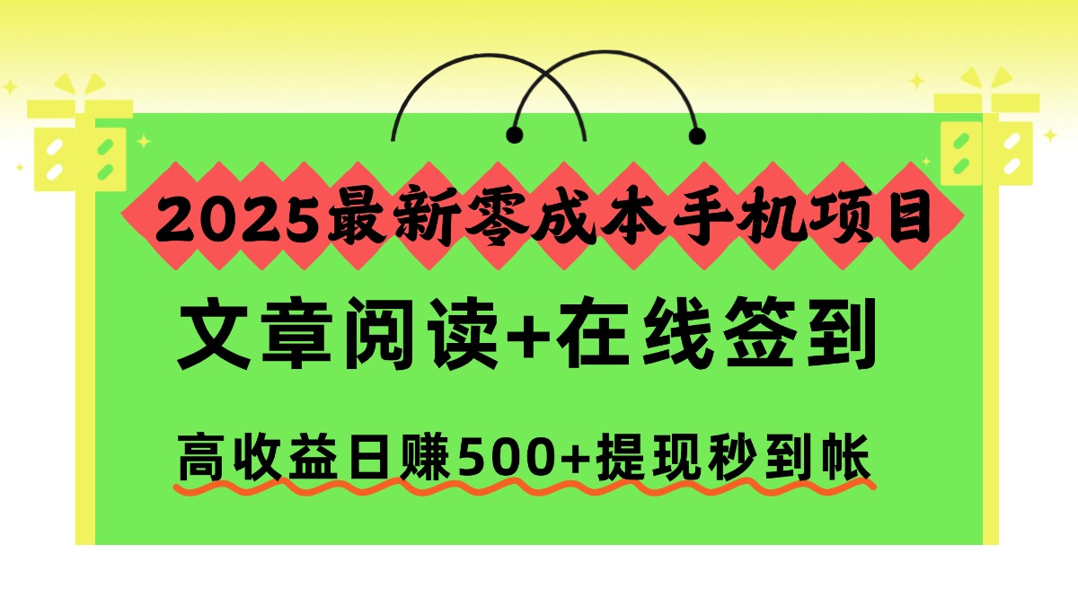 2025最新零成本手机项目，文章阅读+在线签到，高收益日赚500+提现秒到帐-校睿铺