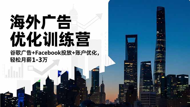 海外广告优化训练营：谷歌广告+Facebook投放+账户优化，轻松月薪1-3万-校睿铺