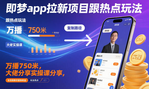 即梦app拉新项目跟热点玩法，万播750米，大佬分享实操课分享，全流程教你复制收益-校睿铺