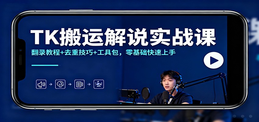 TK搬运解说实战课：翻录教程+去重技巧+工具包，零基础快速上手-校睿铺