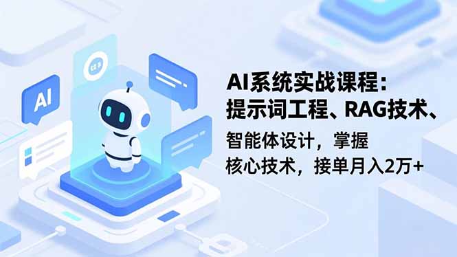 AI系统实战课程，提示词工程、RAG技术、智能体设计，掌握核心技术，接单月入2万+-校睿铺