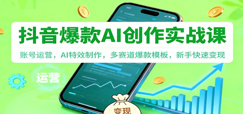 抖音AI爆款创作实战课：账号运营，AI特效制作，多赛道爆款模板，新手快速变现-校睿铺