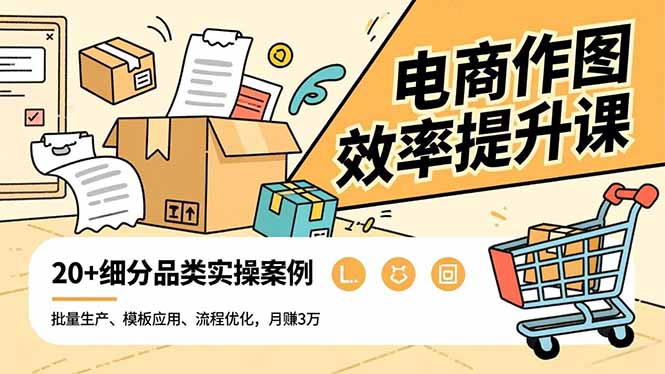 电商作图效率提升课，批量生产、模板应用、流程优化，20+细分品类实操案例，月赚3万-校睿铺