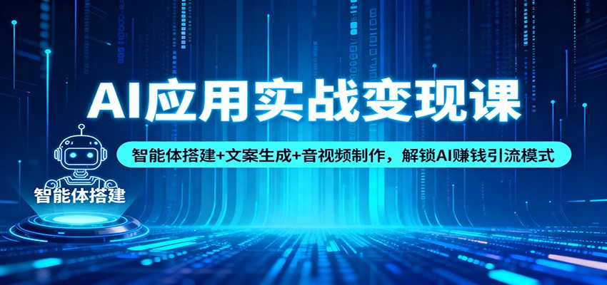 AI应用实战变现课：智能体搭建+文案生成+音视频制作，解锁AI赚钱引流模式-校睿铺
